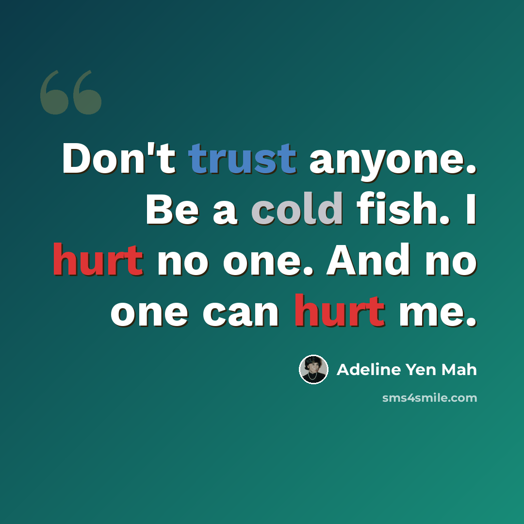 “Don't trust anyone. Be a cold fish. I hurt no one. And no one can hurt me.” quote by Adeline Yen Mah