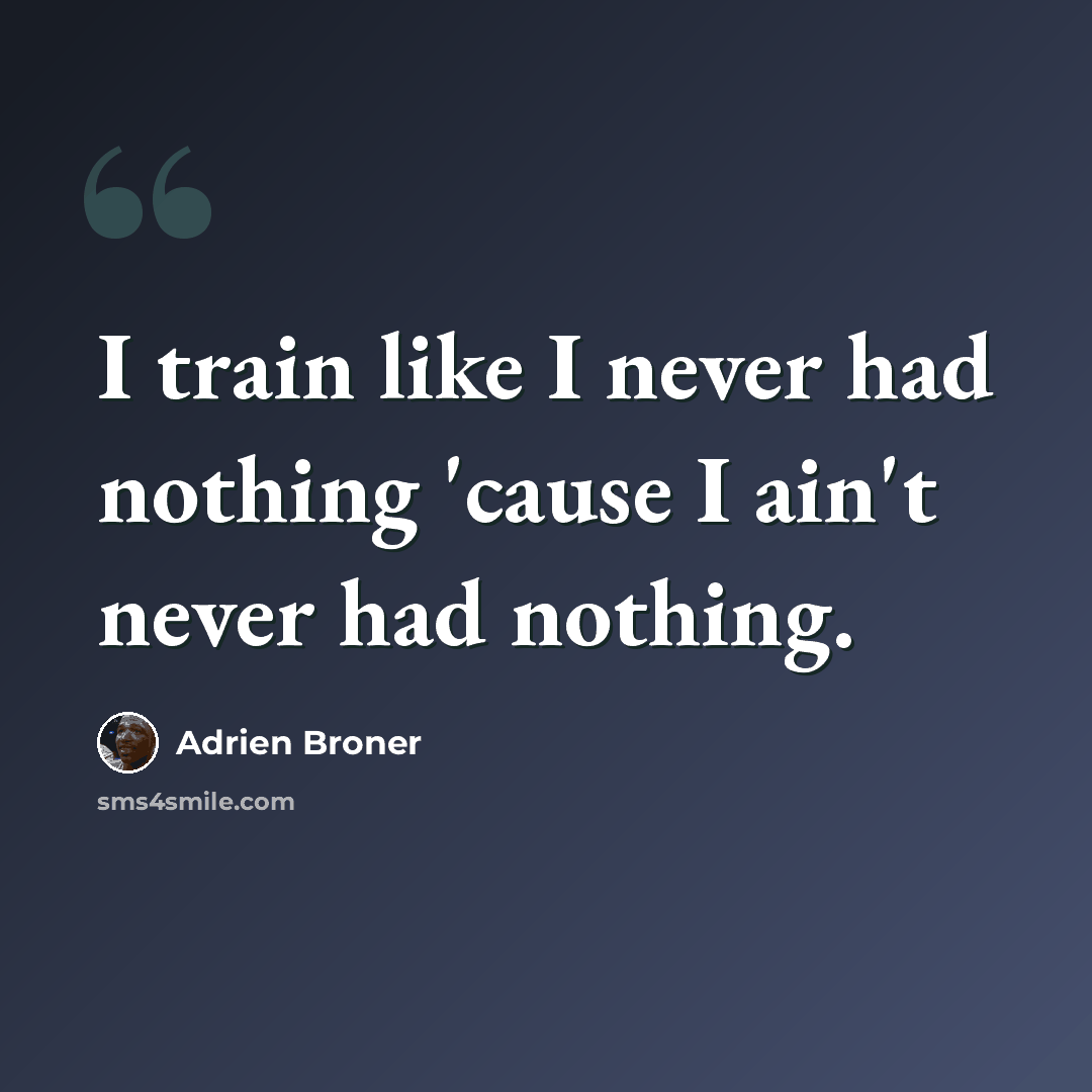 “I train like I never had nothing 'cause I ain't never had nothing.” quote by Adrien Broner