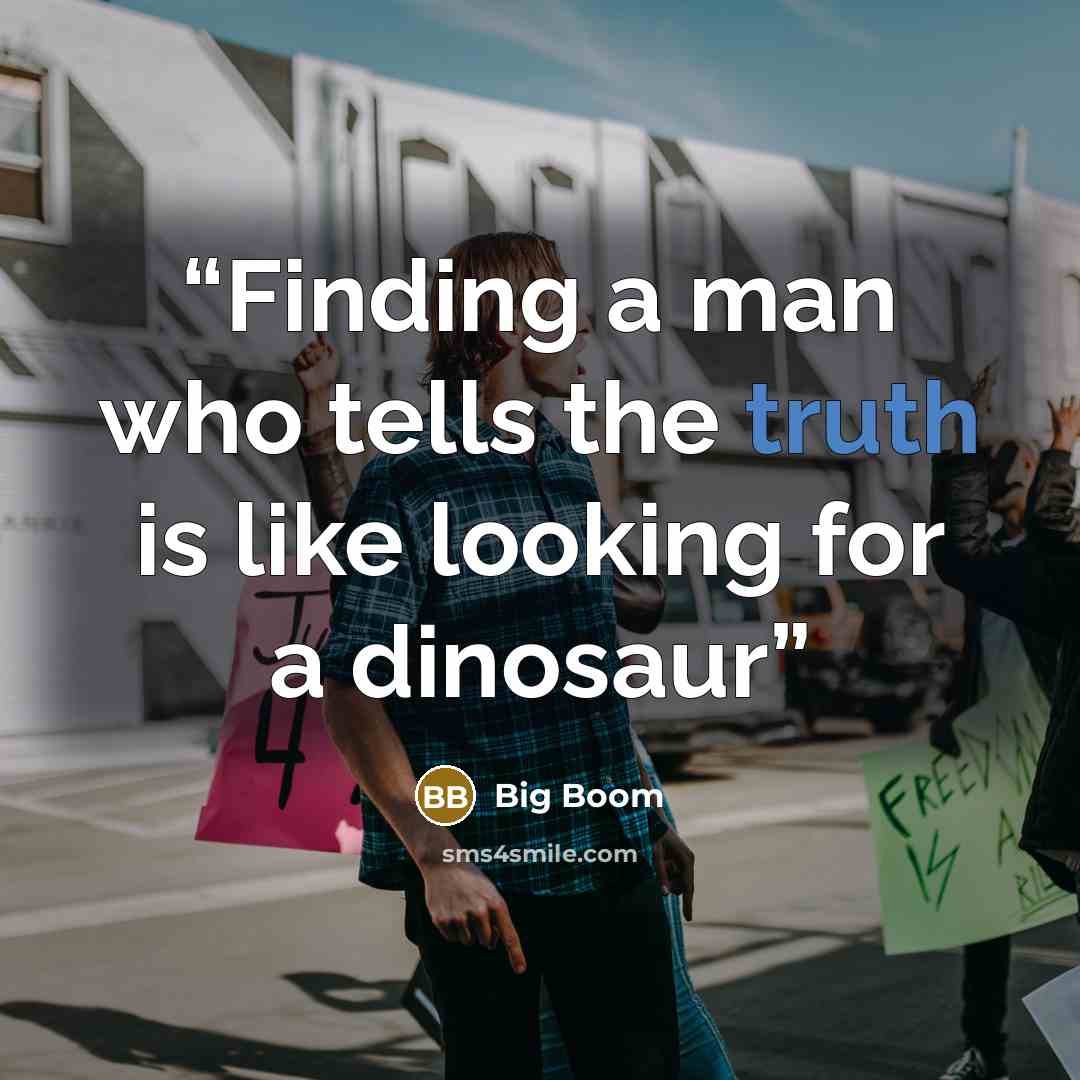 “Finding a man who tells the truth is like looking for a dinosaur” quote by Big Boom