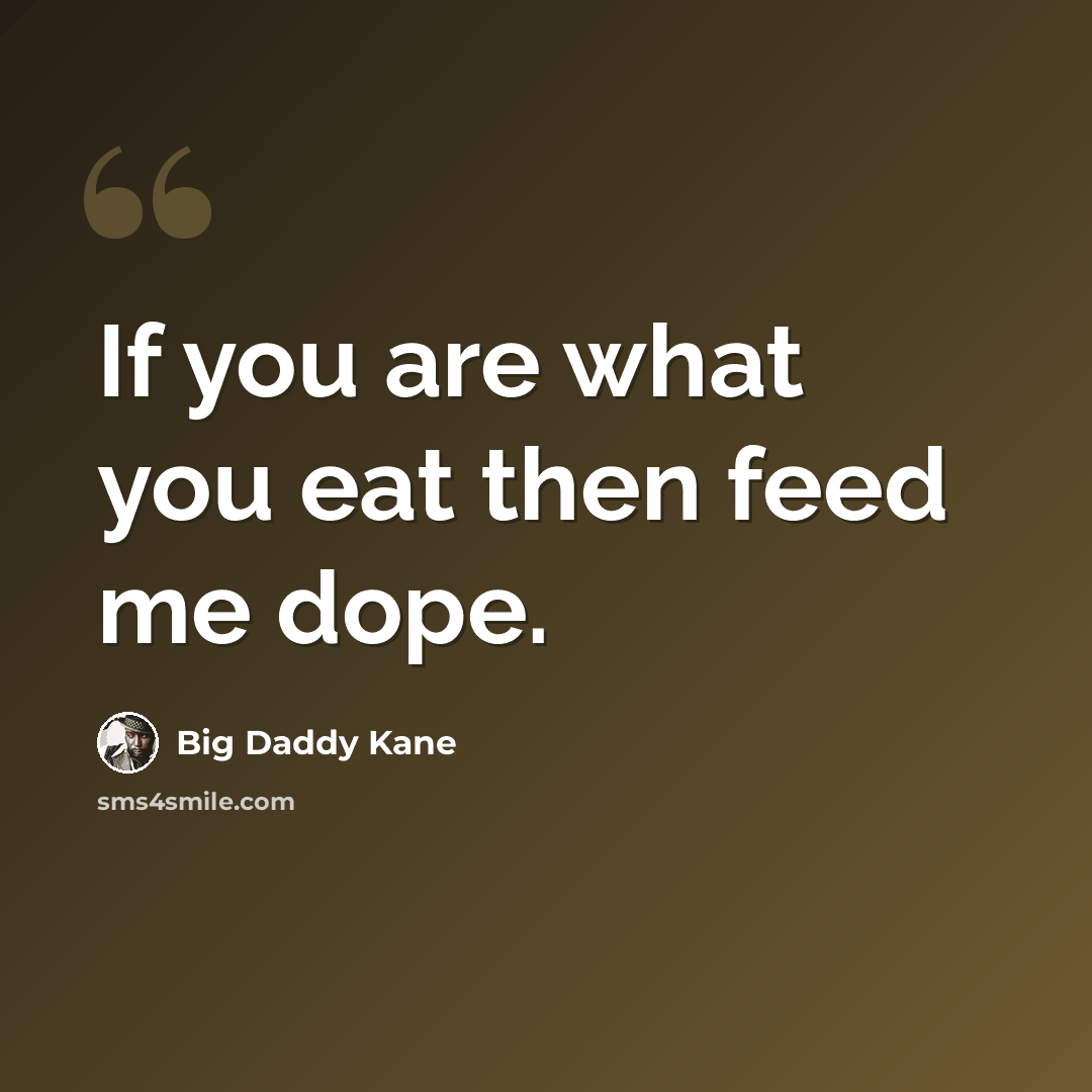 “If you are what you eat then feed me dope.” quote by Big Daddy Kane