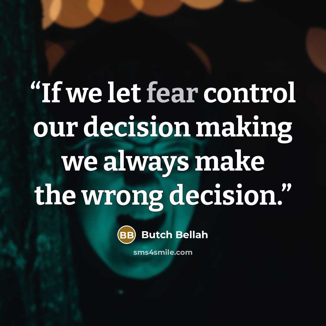 “If we let fear control our decision making we always make the wrong decision.” quote by Butch Bellah