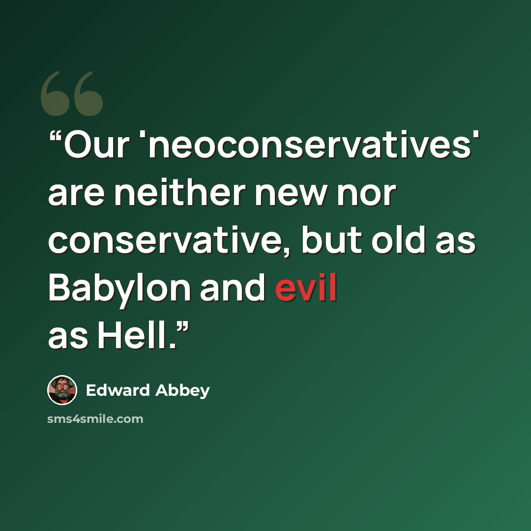 “Our 'neoconservatives' are neither new nor conservative, but old as Babylon and evil as Hell.” quote by Edward Abbey