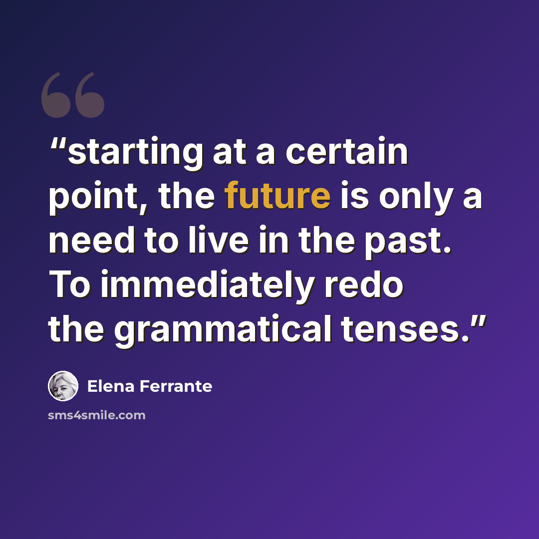 “starting at a certain point, the future is only a need to live in the past. To immediately redo the grammatical tenses.” quote by Elena Ferrante