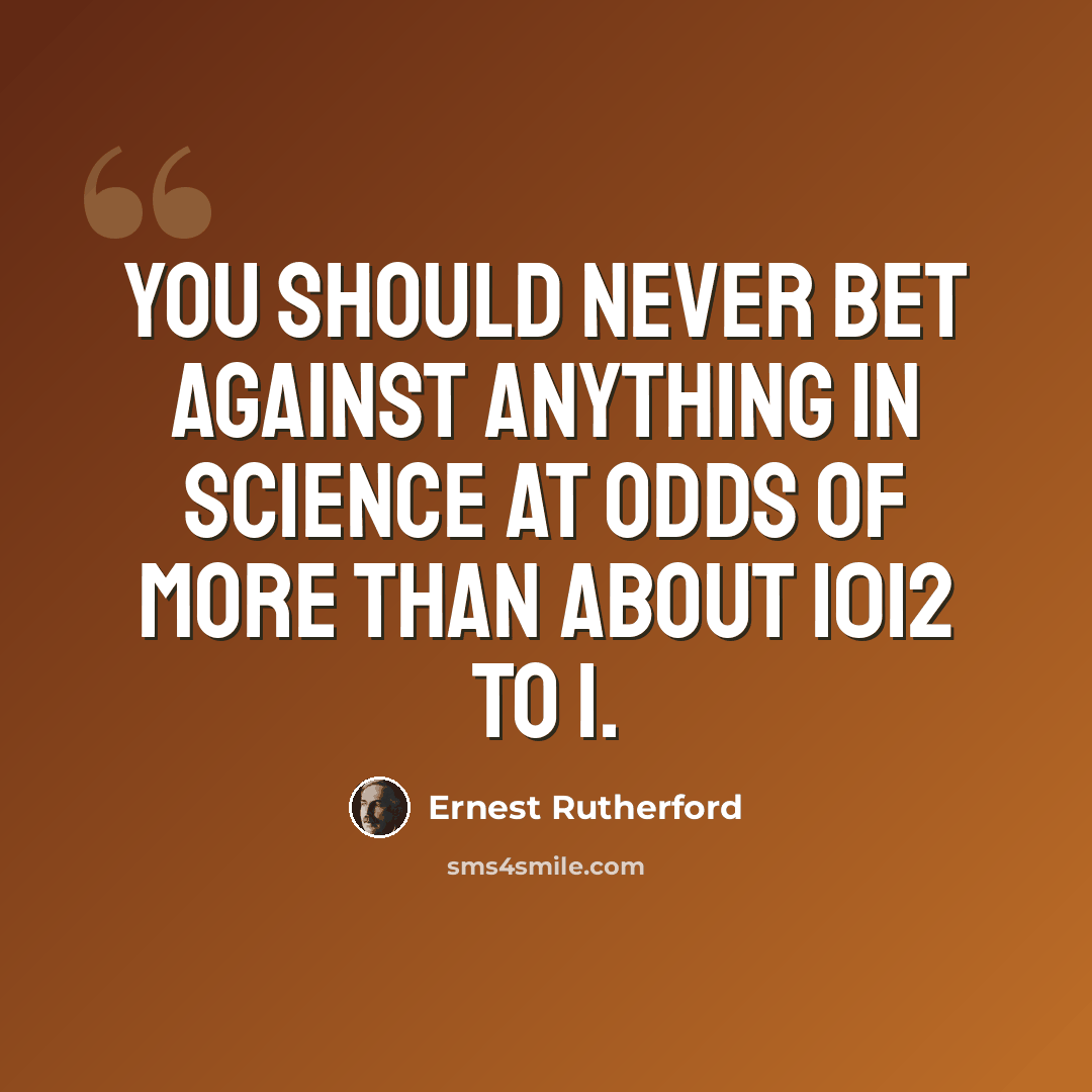 “You should never bet against anything in science at odds of more than about 1012 to 1.” quote by Ernest Rutherford
