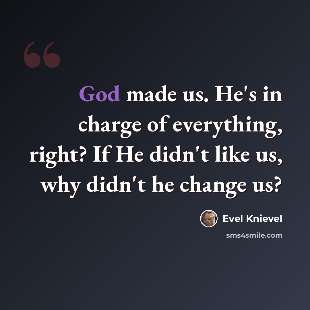 “God made us. He's in charge of everything, right? If He didn't like us, why didn't he change us?” quote by Evel Knievel
