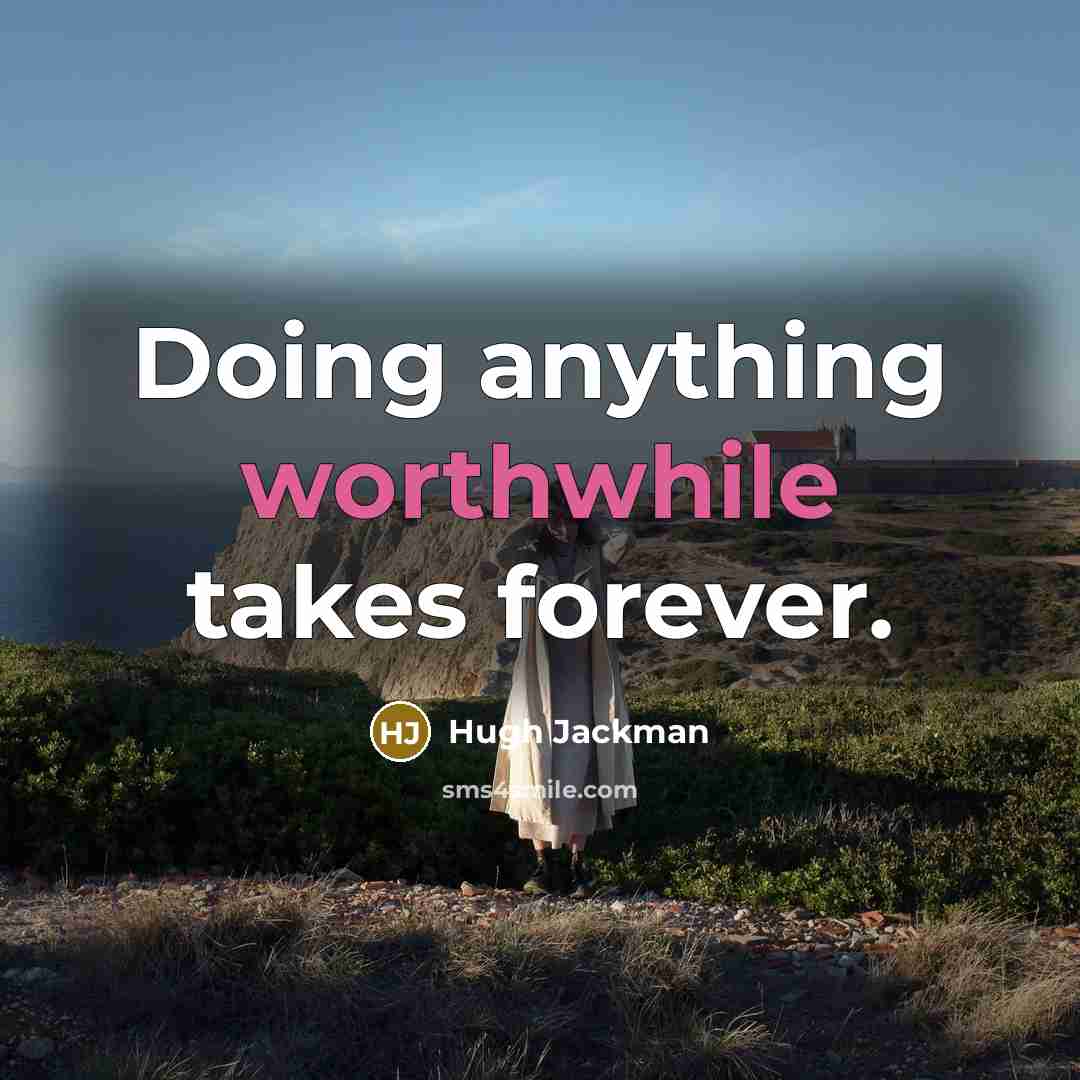 “Doing anything worthwhile takes forever.” quote by Hugh Jackman