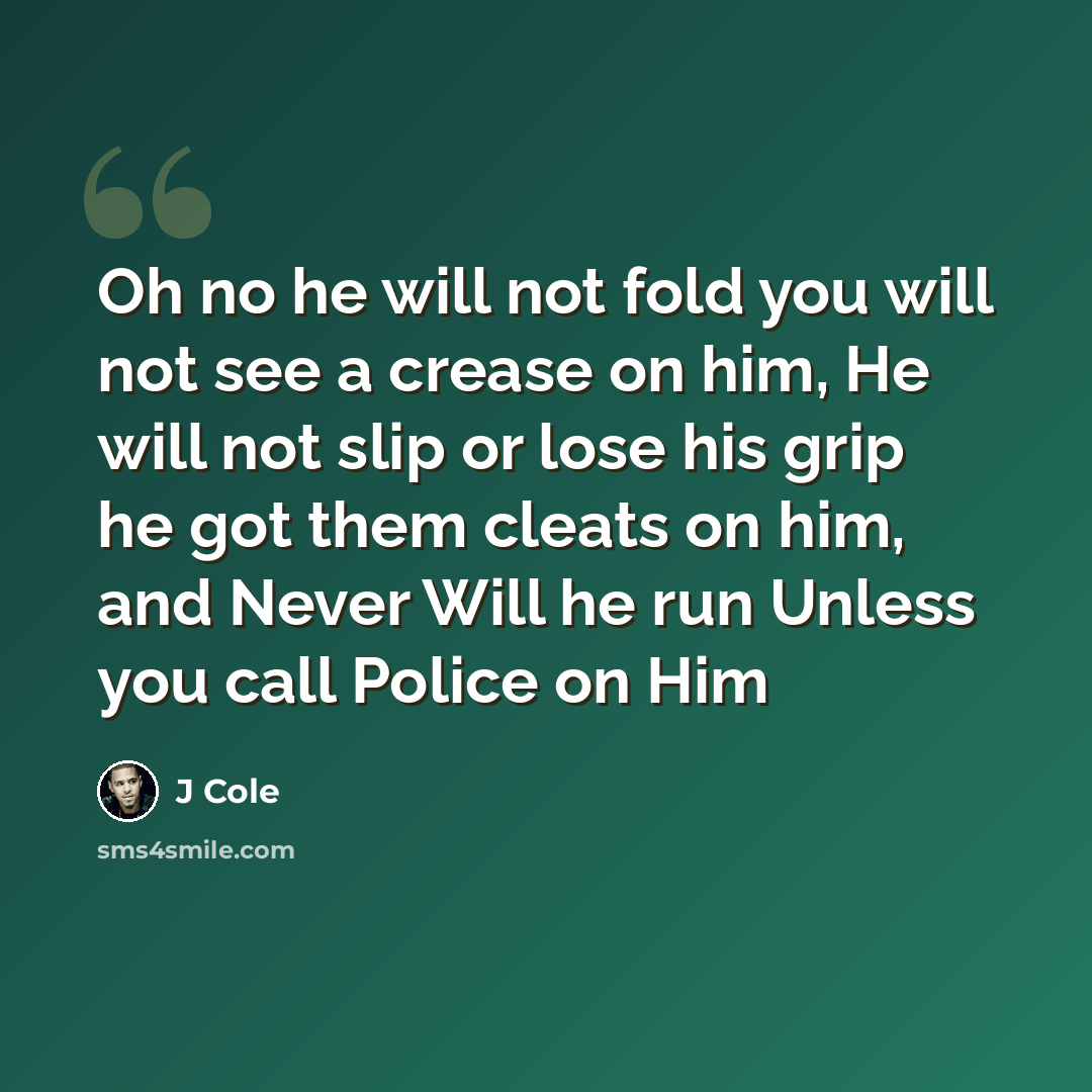“Oh no he will not fold you will not see a crease on him, He will not slip or lose his grip he got them cleats on him, and Never Will he run Unless you call Police on Him” quote by J Cole