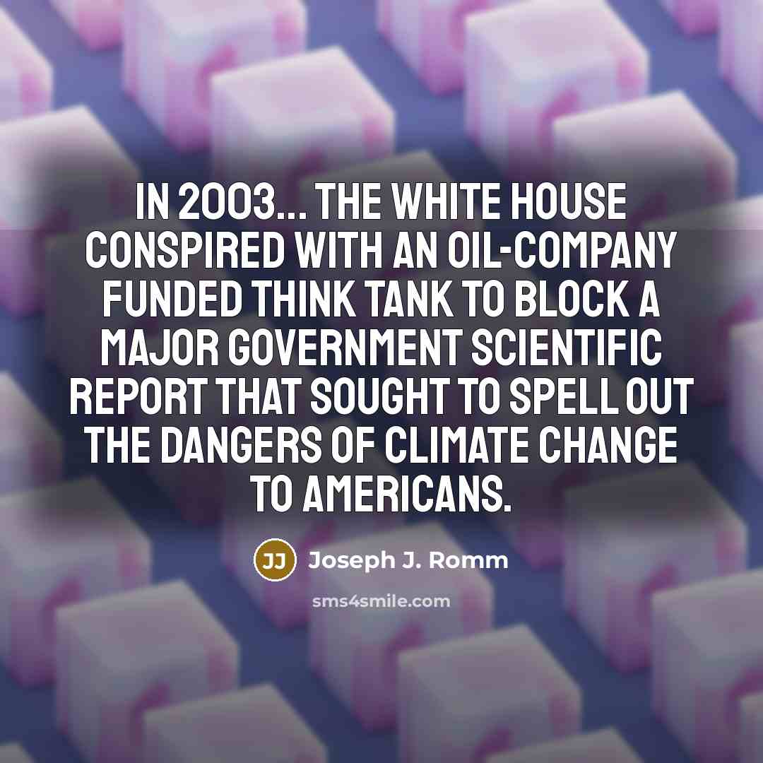 “In 2003... the White House conspired with an oil-company funded think tank to block a major government scientific report that sought to spell out the dangers of climate change to Americans.” quote by Joseph J. Romm