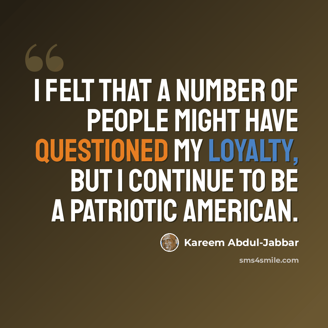 “I felt that a number of people might have questioned my loyalty, but I continue to be a patriotic American.” quote by Kareem Abdul-Jabbar