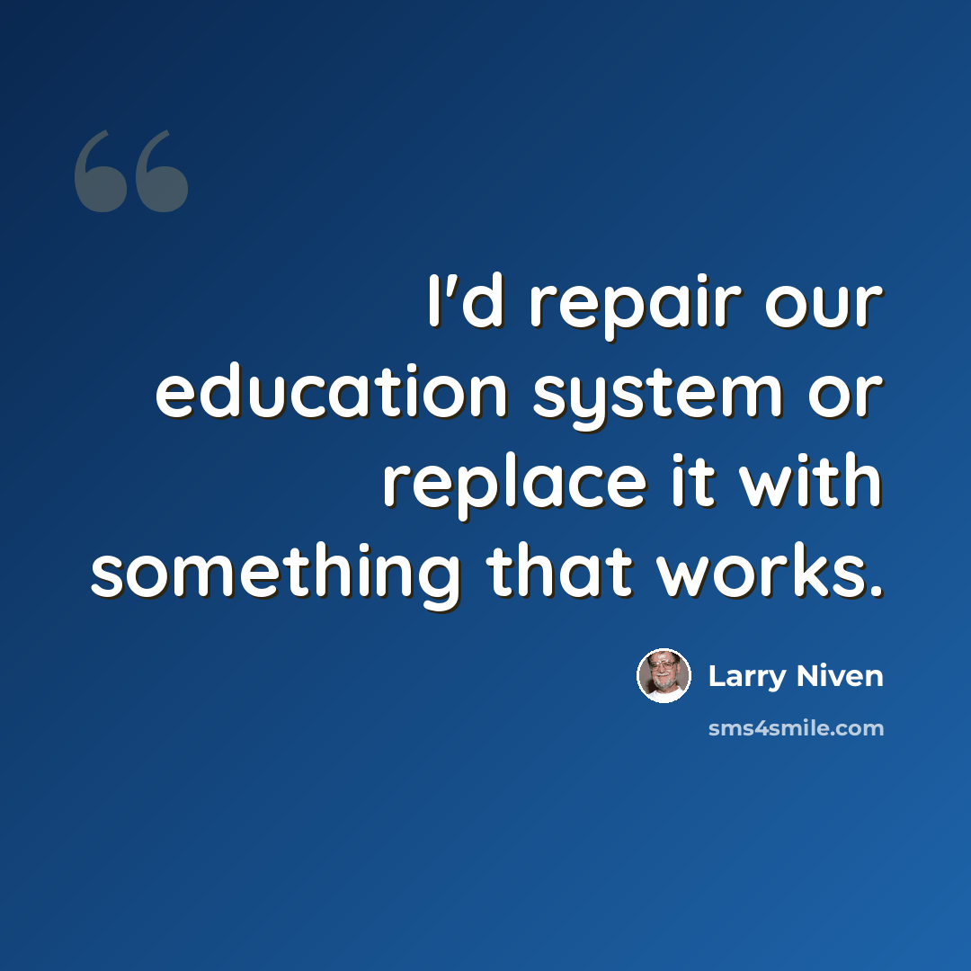 “I'd repair our education system or replace it with something that works.” quote by Larry Niven