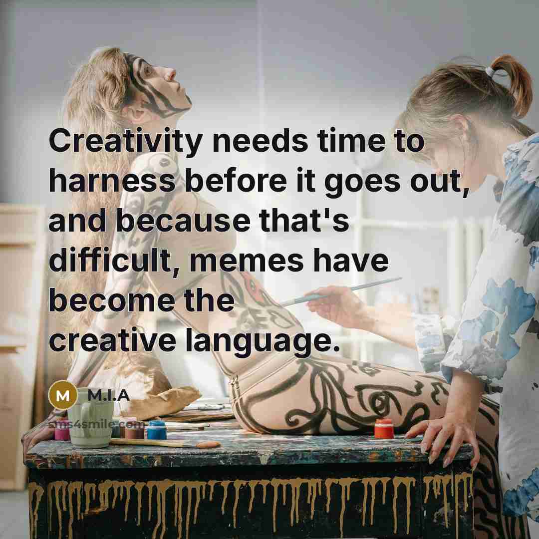 “Creativity needs time to harness before it goes out, and because that's difficult, memes have become the creative language.” quote by M.I.A