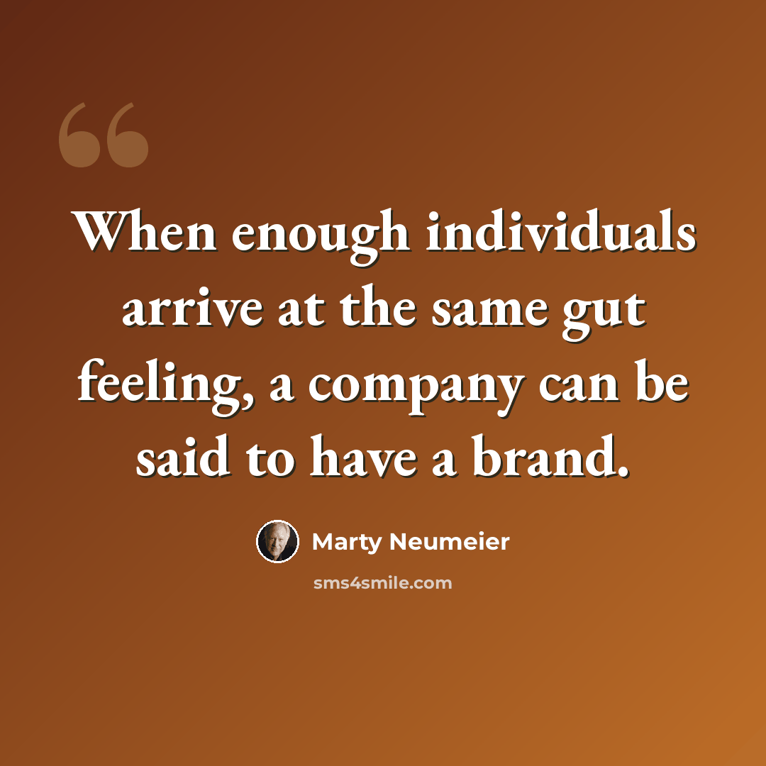 “When enough individuals arrive at the same gut feeling, a company can be said to have a brand.” quote by Marty Neumeier