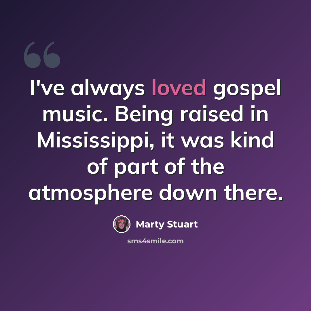 “I've always loved gospel music. Being raised in Mississippi, it was kind of part of the atmosphere down there.” quote by Marty Stuart