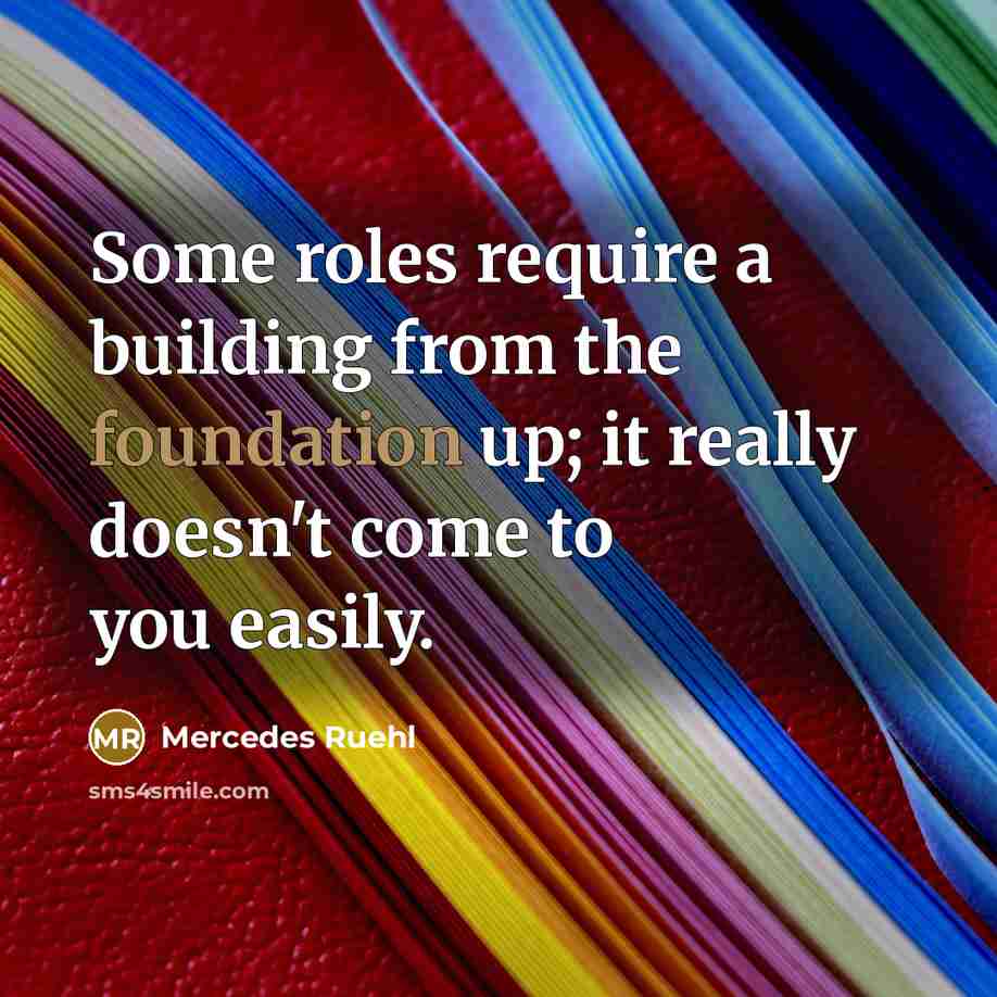“Some roles require a building from the foundation up; it really doesn't come to you easily.” quote by Mercedes Ruehl