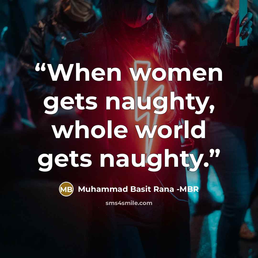 “When women gets naughty, whole world gets naughty.” quote by Muhammad Basit Rana -MBR