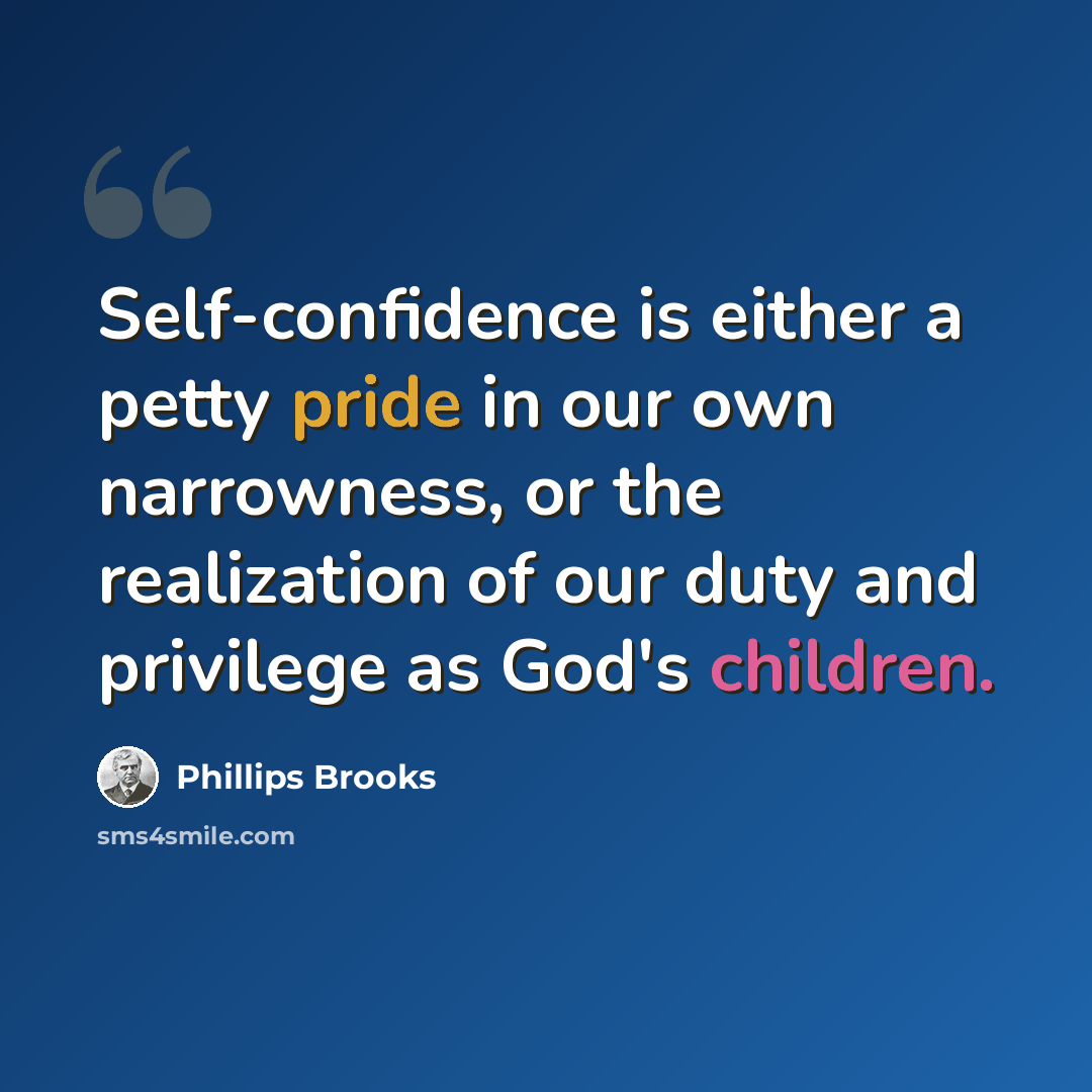 “Self-confidence is either a petty pride in our own narrowness, or the realization of our duty and privilege as God's children.” quote by Phillips Brooks