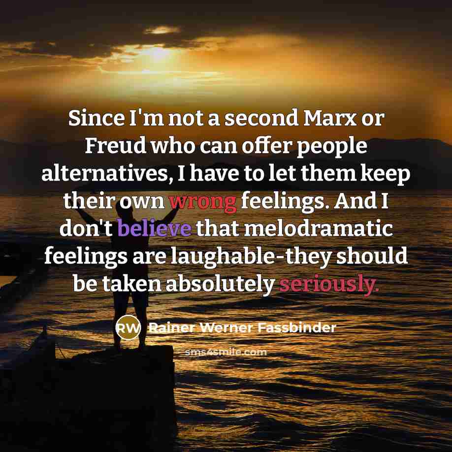 “Since I'm not a second Marx or Freud who can offer people alternatives, I have to let them keep their own wrong feelings. And I don't believe that melodramatic feelings are laughable-they should be taken absolutely seriously.” quote by Rainer Werner Fassbinder