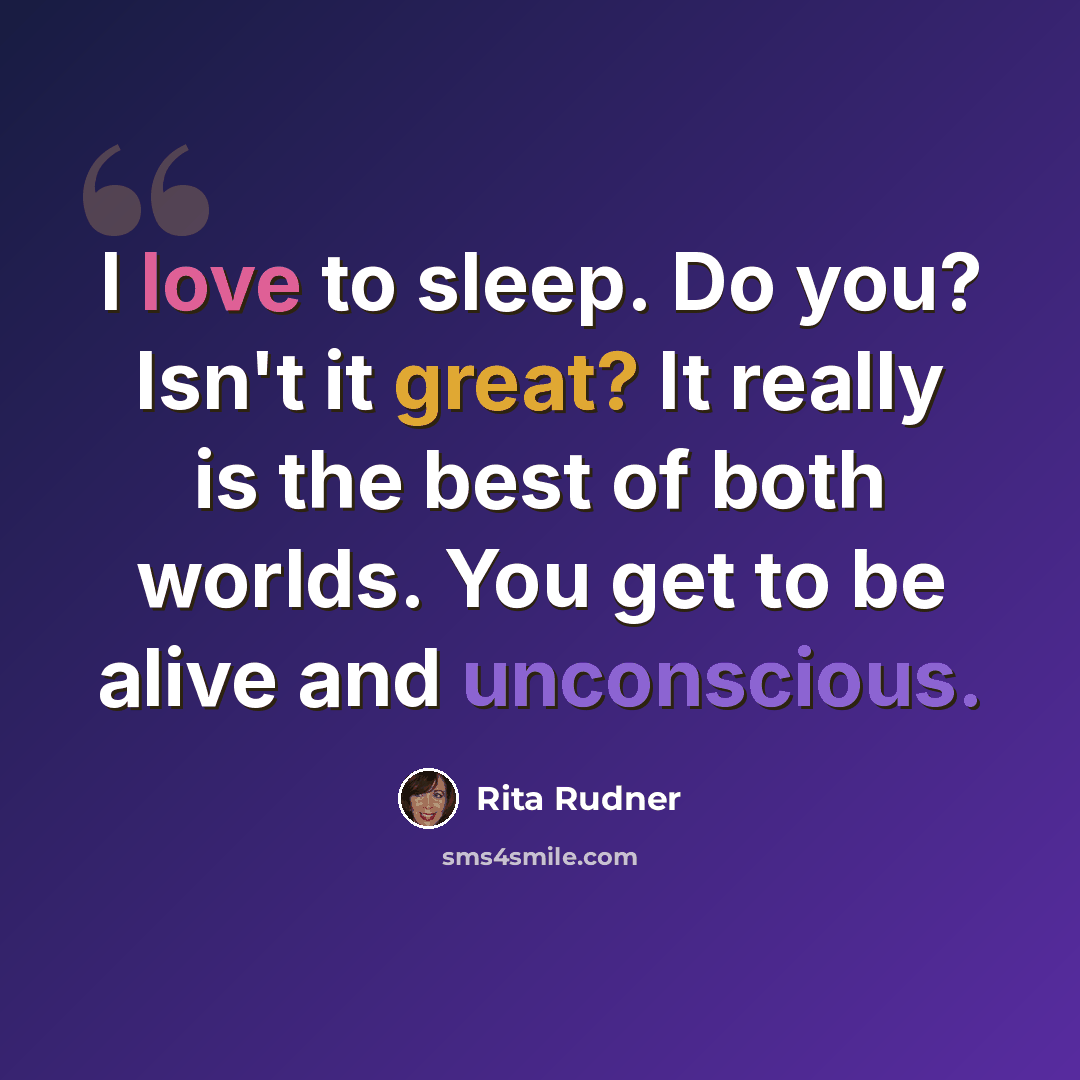 “I love to sleep. Do you? Isn't it great? It really is the best of both worlds. You get to be alive and unconscious.” quote by Rita Rudner