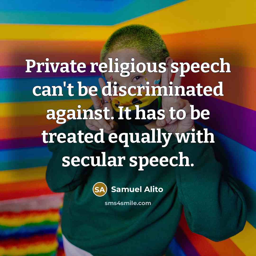 “Private religious speech can't be discriminated against. It has to be treated equally with secular speech.” quote by Samuel Alito