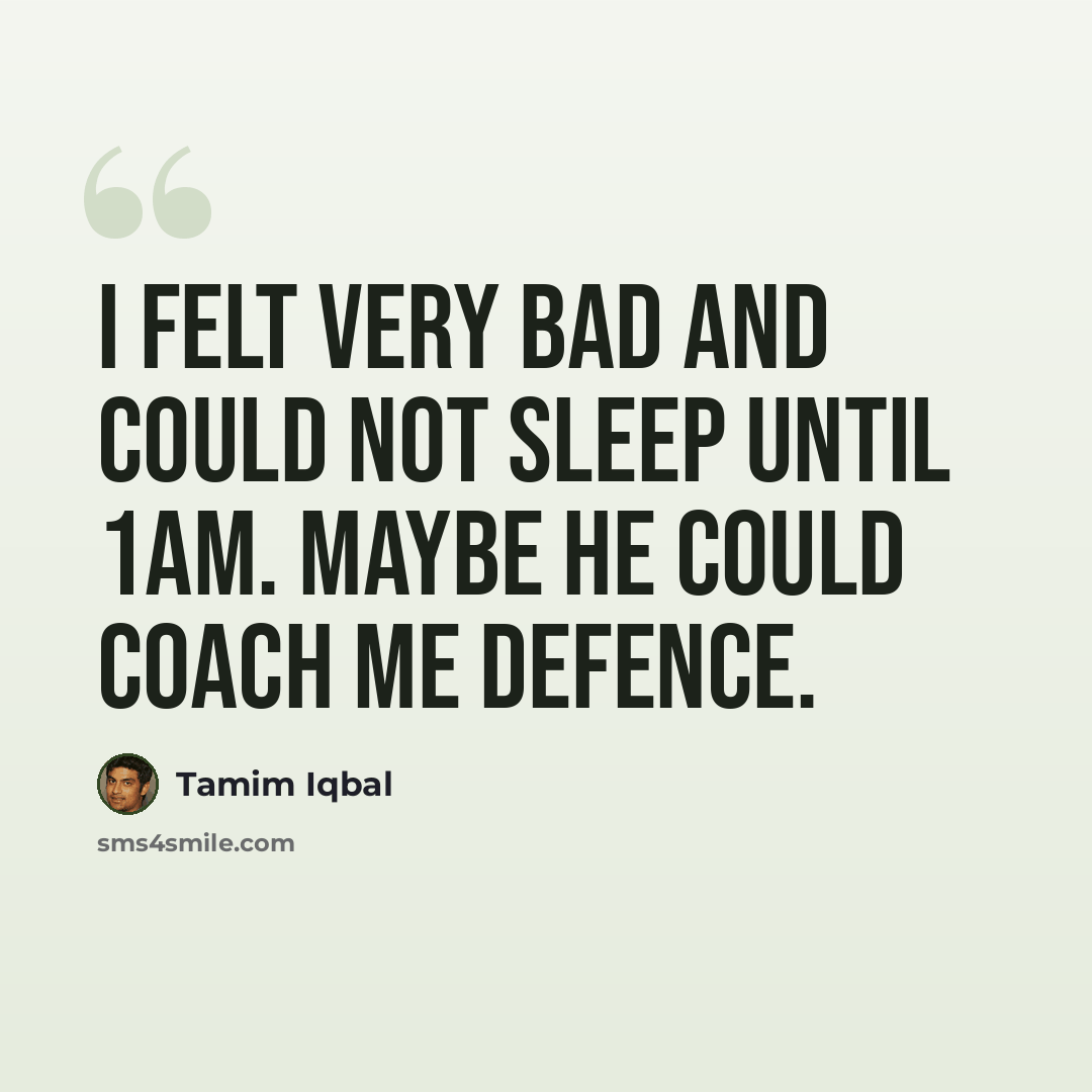 “I felt very bad and could not sleep until 1am. Maybe he could coach me defence.” quote by Tamim Iqbal