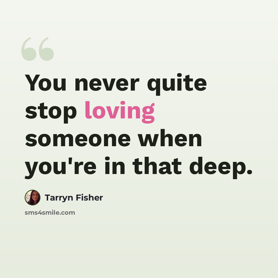 “You never quite stop loving someone when you're in that deep.” quote by Tarryn Fisher