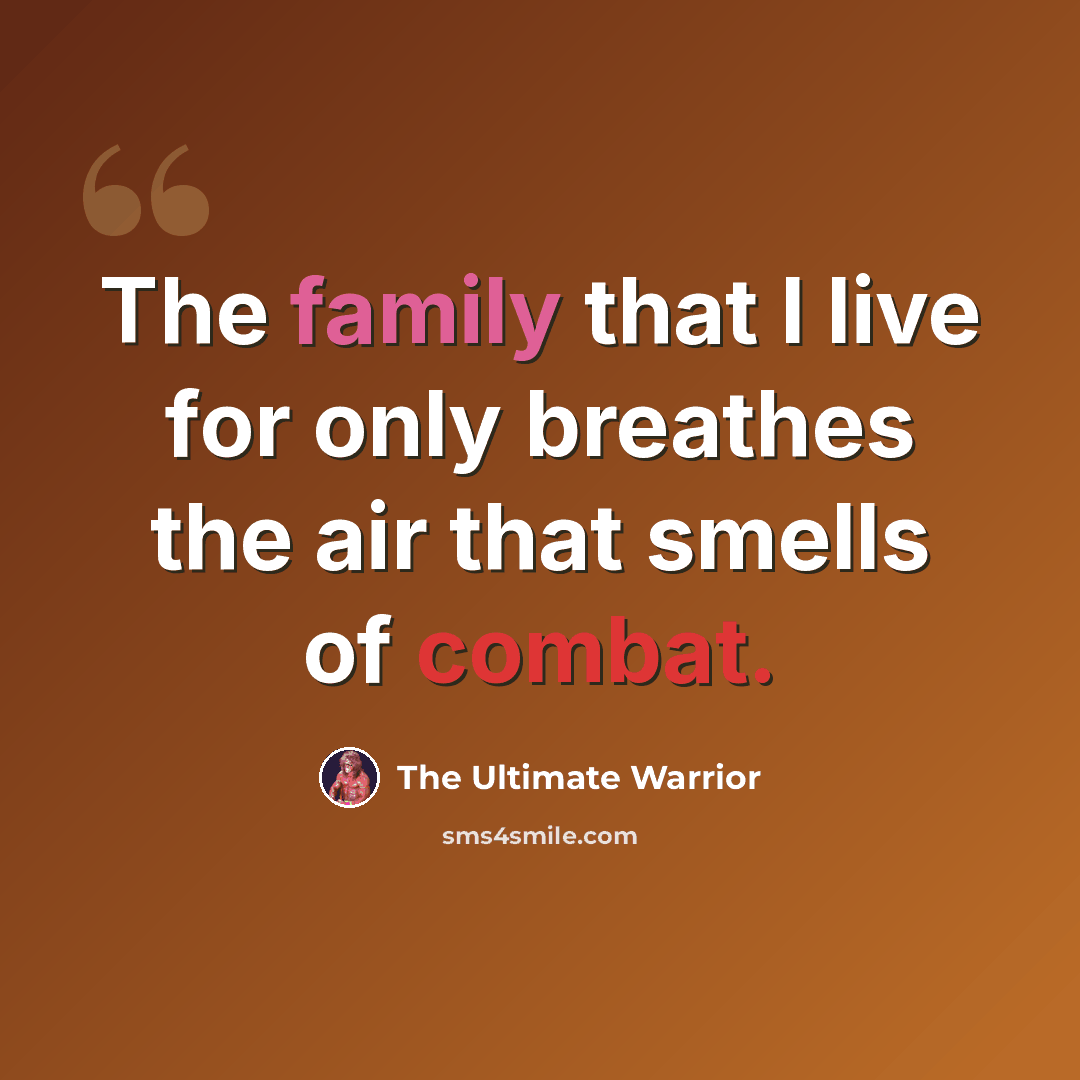 “The family that I live for only breathes the air that smells of combat.” quote by The Ultimate Warrior