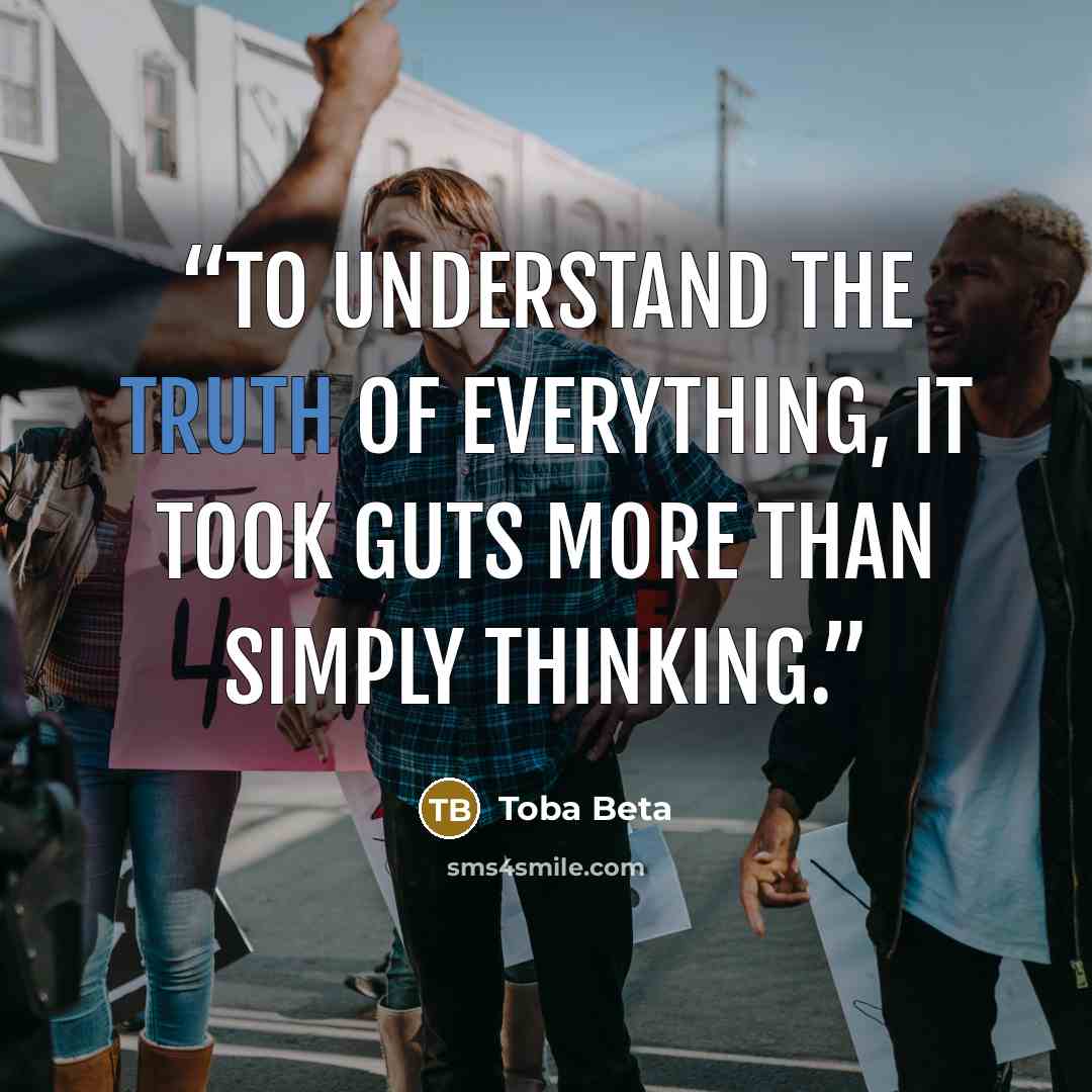 “To understand the truth of everything, it took guts more than simply thinking.” quote by Toba Beta