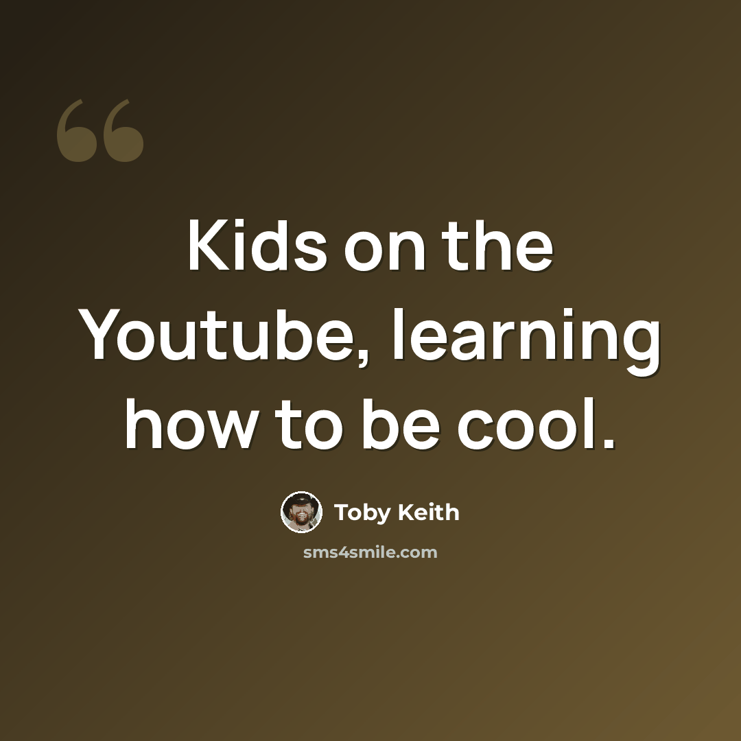 “Kids on the Youtube, learning how to be cool.” quote by Toby Keith