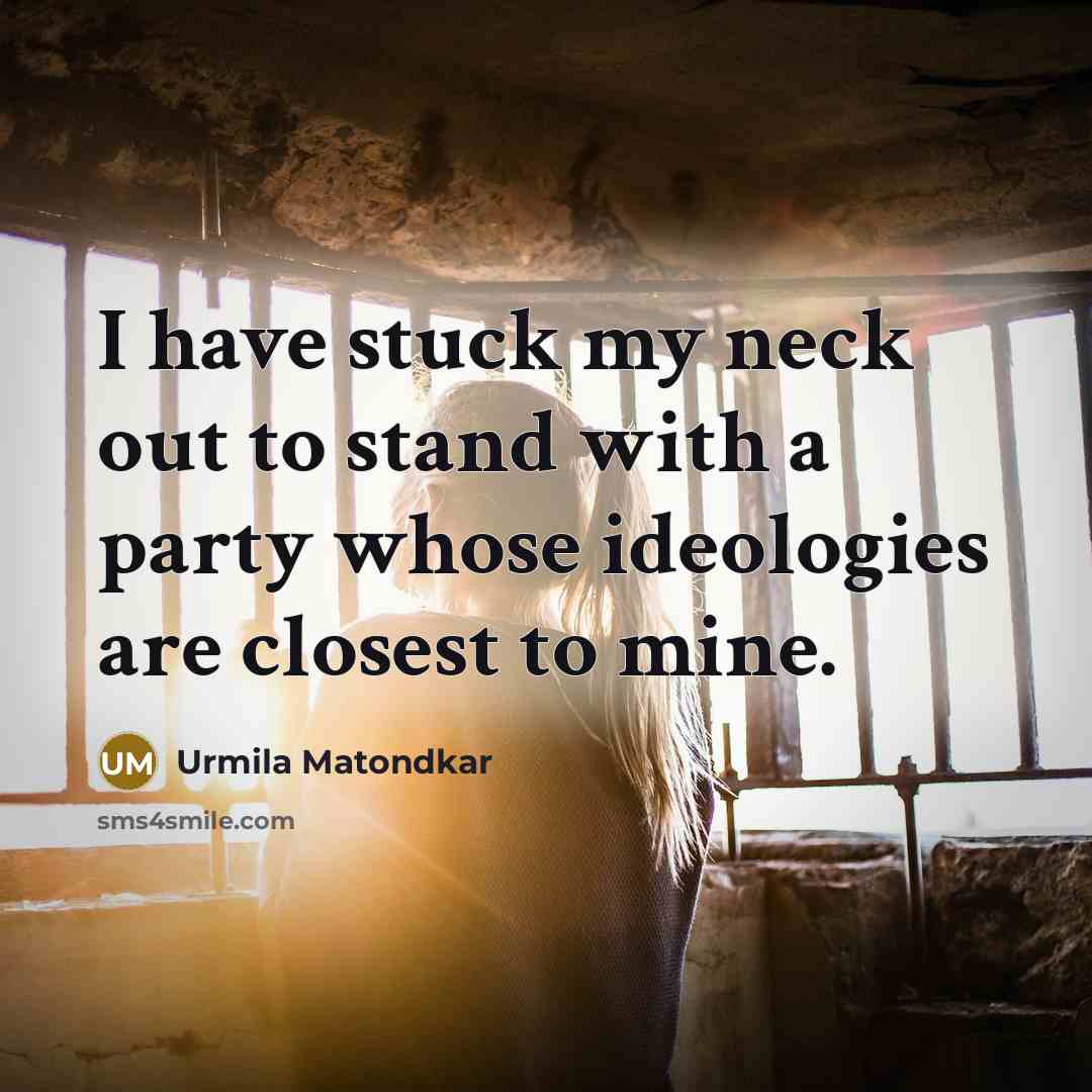 “I have stuck my neck out to stand with a party whose ideologies are closest to mine.” quote by Urmila Matondkar