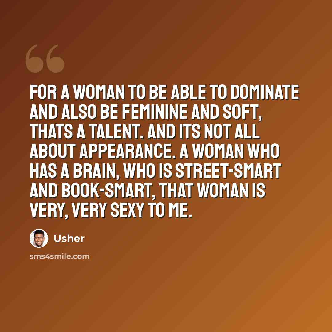 “For a woman to be able to dominate and also be feminine and soft, thats a talent. And its not all about appearance. A woman who has a brain, who is street-smart and book-smart, that woman is very, very sexy to me.” quote by Usher