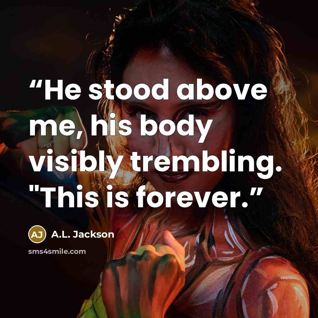 “He stood above me, his body visibly trembling. "This is forever.” quote by A.L. Jackson