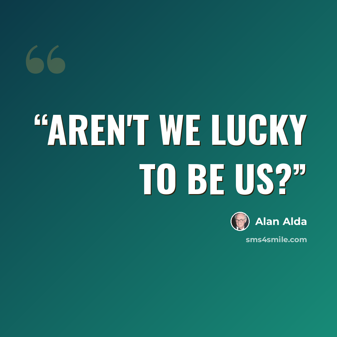 “Aren't we lucky to be us?” quote by Alan Alda