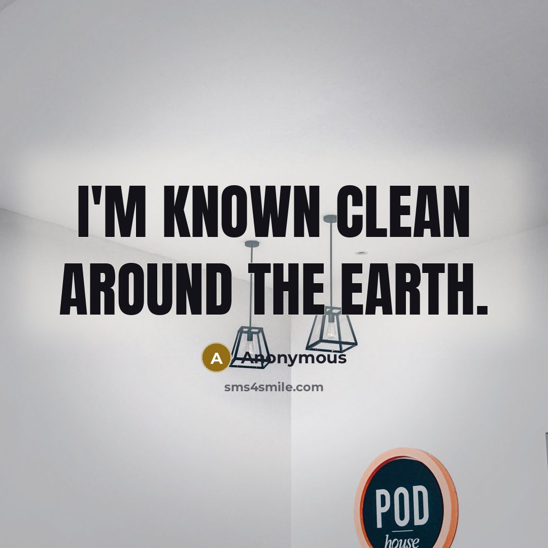 “I'm known clean around the Earth.” quote by Anonymous