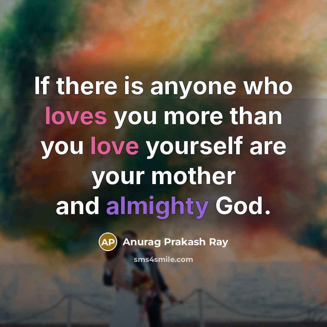 “If there is anyone who loves you more than you love yourself are your mother and almighty God.” quote by Anurag Prakash Ray