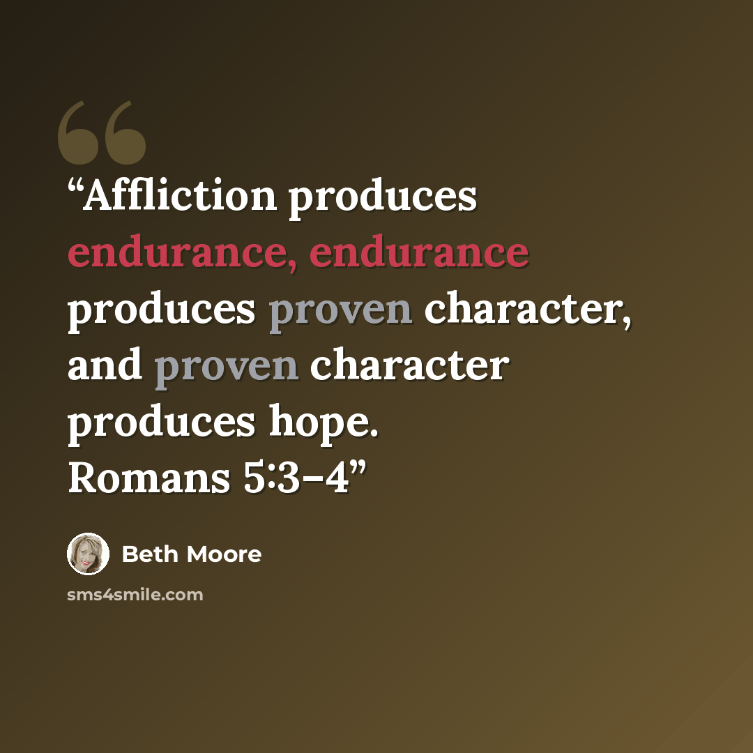 “Affliction produces endurance, endurance produces proven character, and proven character produces hope. Romans 5:3–4” quote by Beth Moore