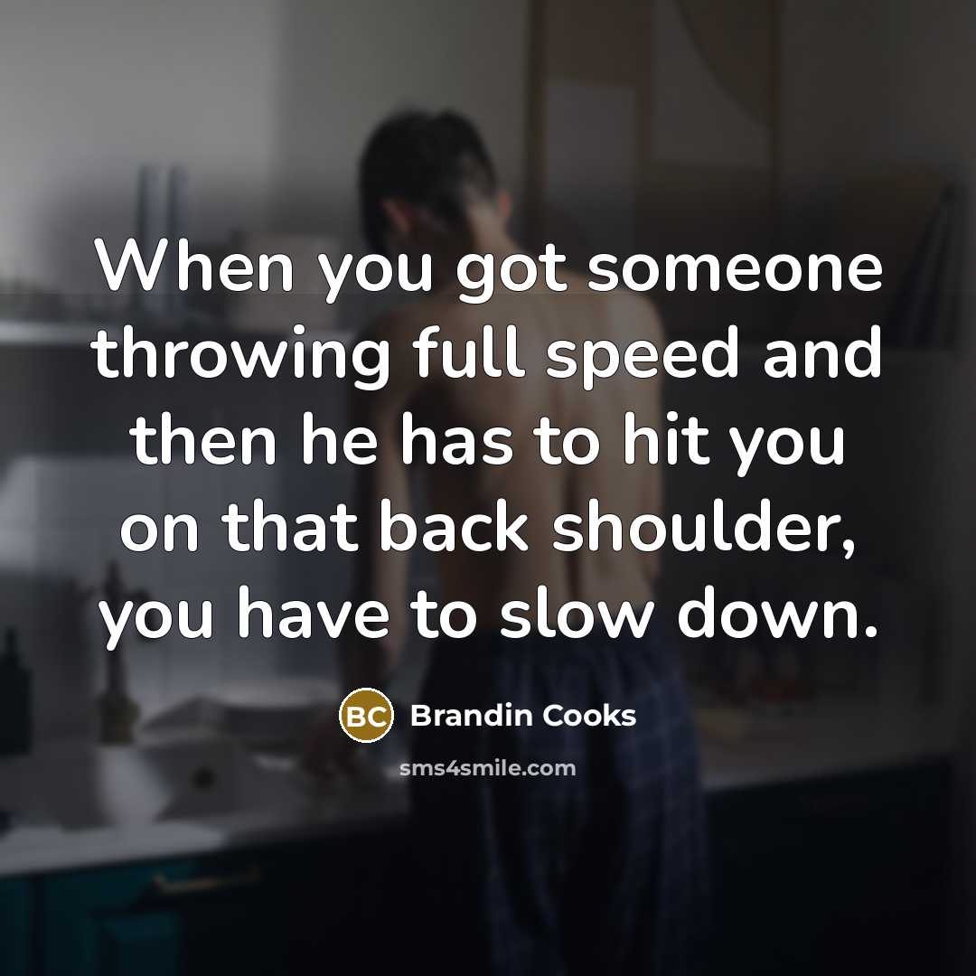 “When you got someone throwing full speed and then he has to hit you on that back shoulder, you have to slow down.” quote by Brandin Cooks