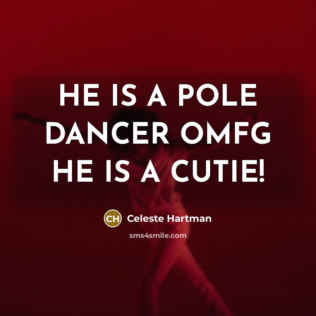 “HE IS A POLE DANCER OMFG HE IS A CUTIE!” quote by Celeste Hartman