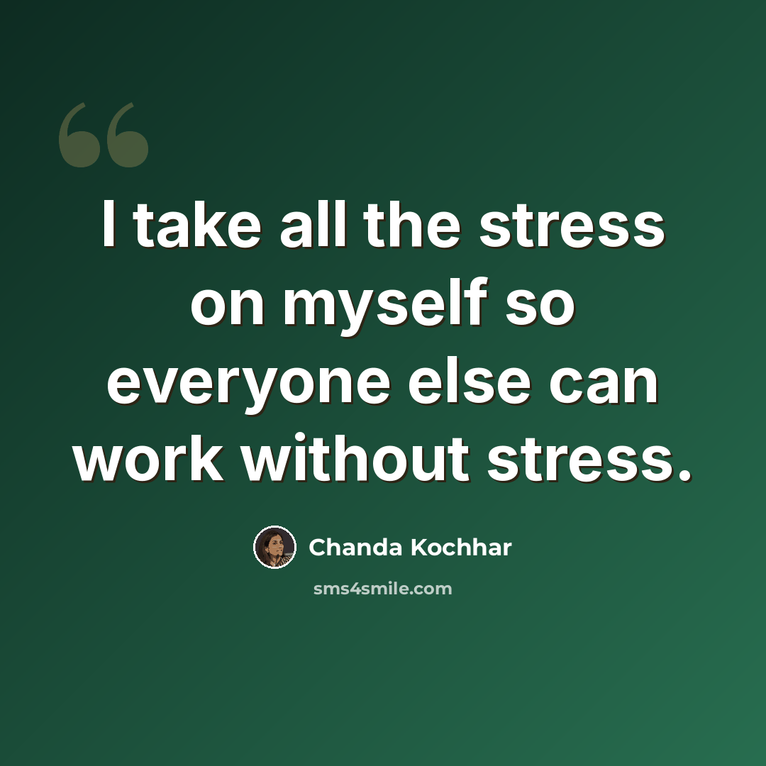 “I take all the stress on myself so everyone else can work without stress.” quote by Chanda Kochhar