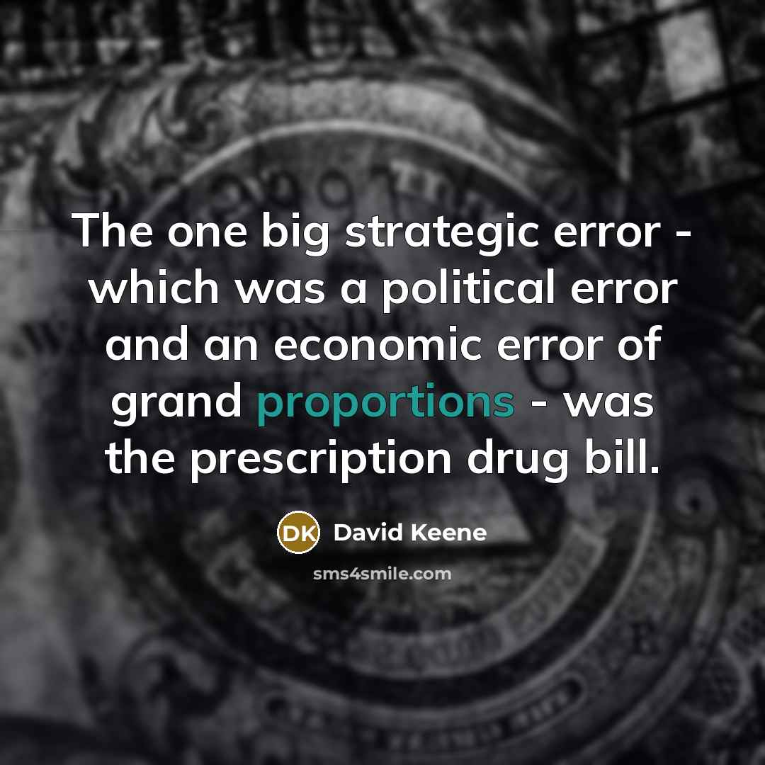 “The one big strategic error - which was a political error and an economic error of grand proportions - was the prescription drug bill.” quote by David Keene