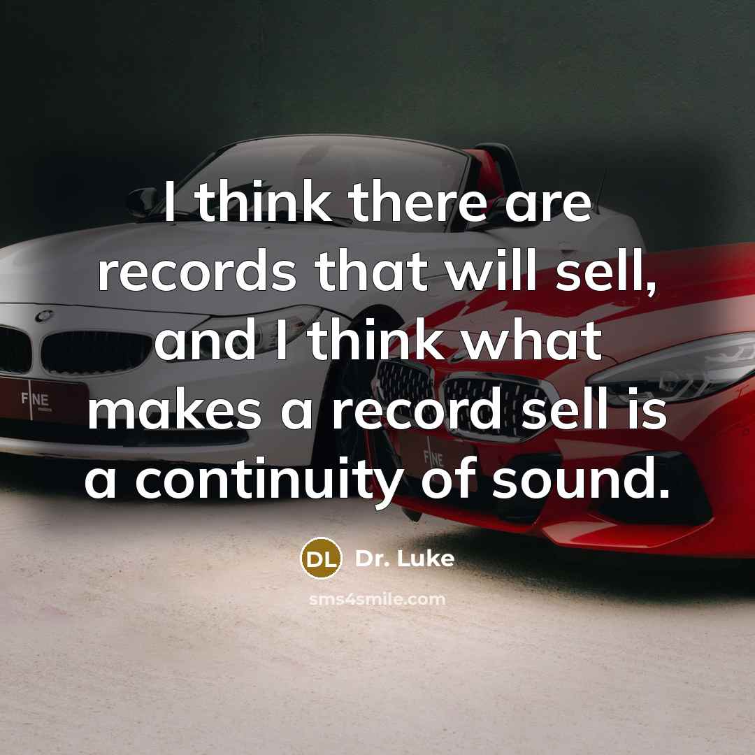 “I think there are records that will sell, and I think what makes a record sell is a continuity of sound.” quote by Dr. Luke