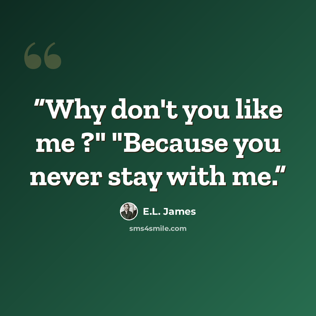 “Why don't you like me ?" "Because you never stay with me.” quote by E.L. James