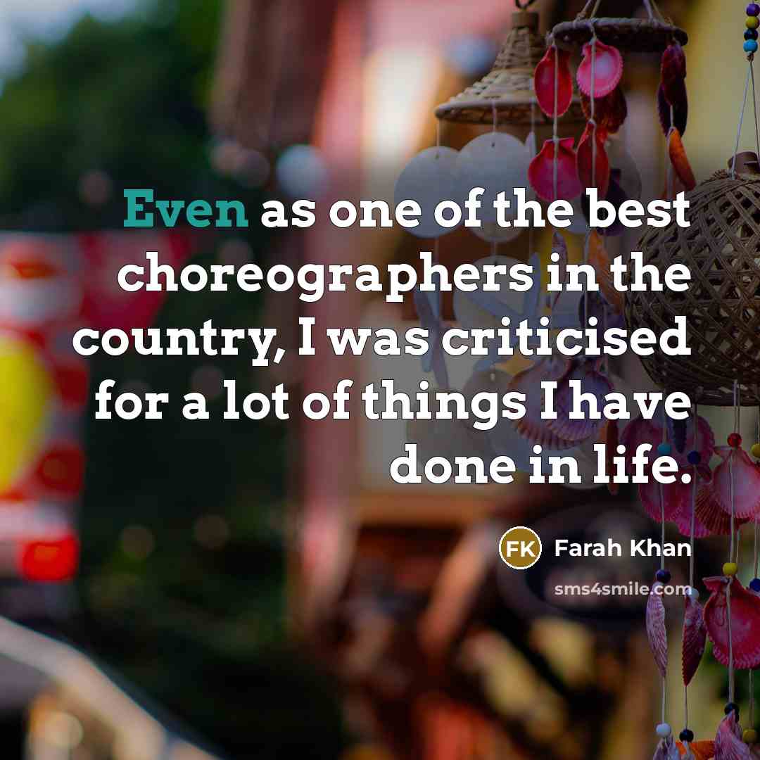 “Even as one of the best choreographers in the country, I was criticised for a lot of things I have done in life.” quote by Farah Khan