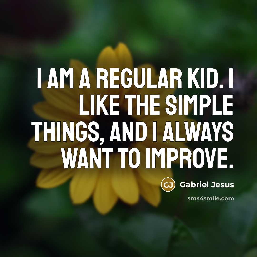 “I am a regular kid. I like the simple things, and I always want to improve.” quote by Gabriel Jesus