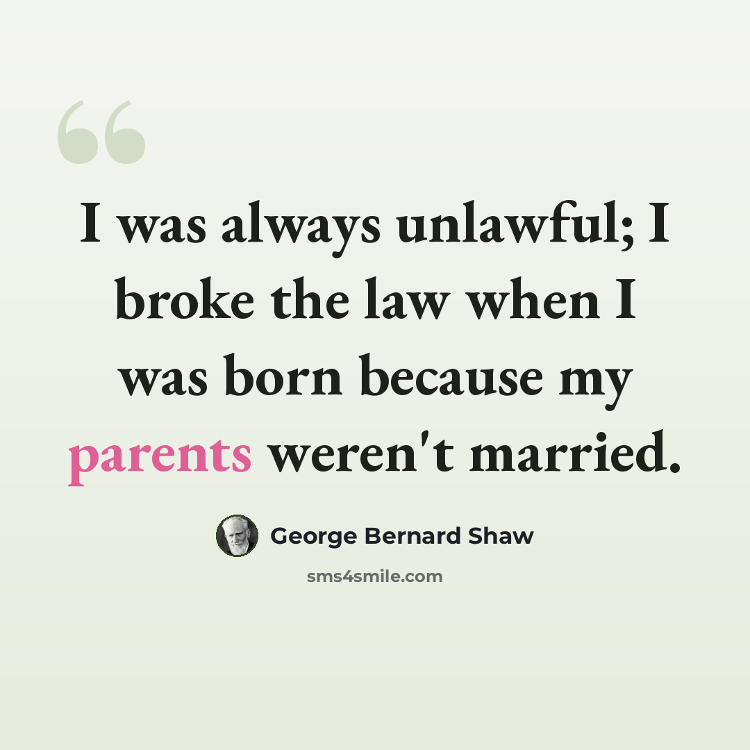“I was always unlawful; I broke the law when I was born because my parents weren't married.” quote by George Bernard Shaw