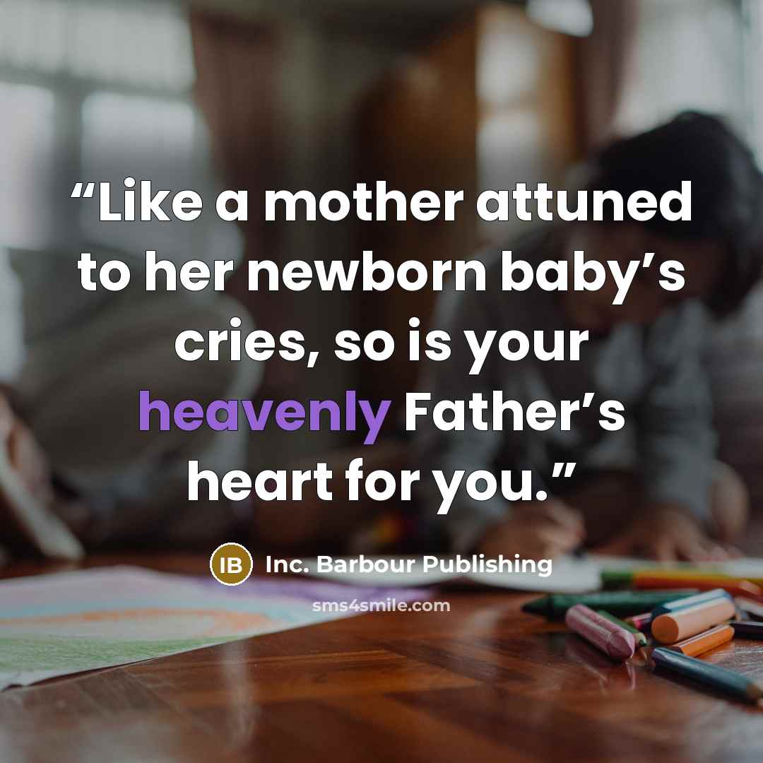 “Like a mother attuned to her newborn baby’s cries, so is your heavenly Father’s heart for you.” quote by Inc. Barbour Publishing
