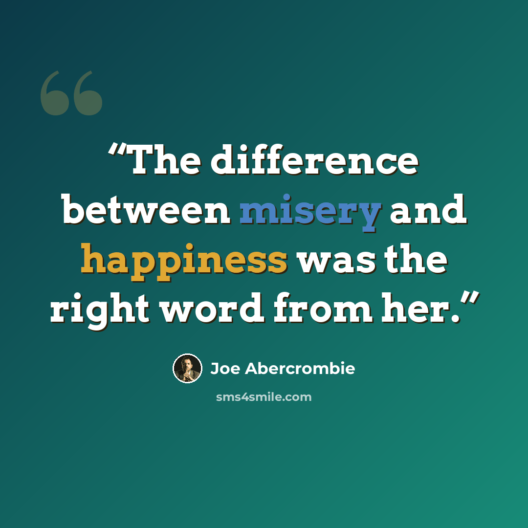 “The difference between misery and happiness was the right word from her.” quote by Joe Abercrombie