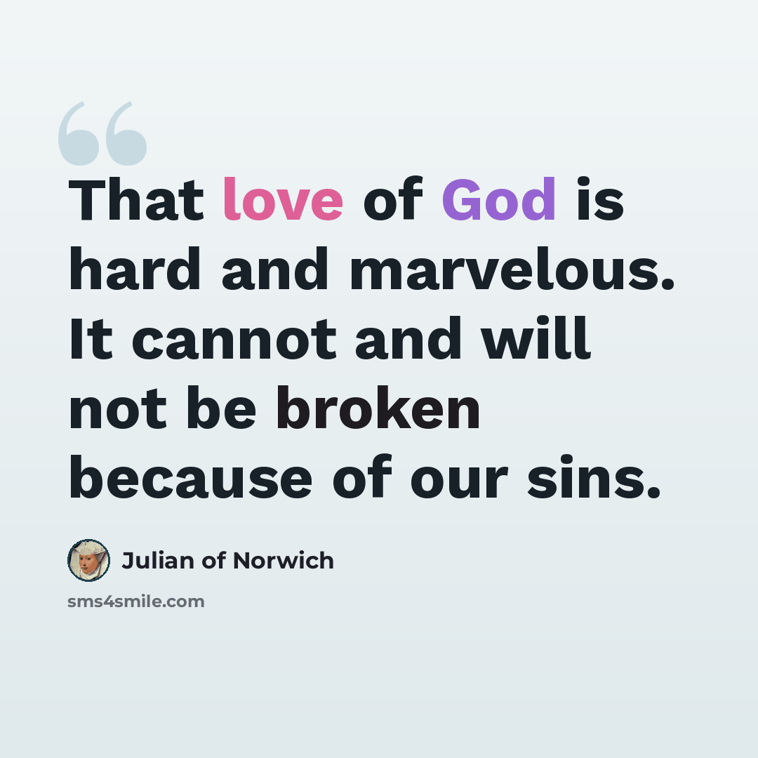 “That love of God is hard and marvelous. It cannot and will not be broken because of our sins.” quote by Julian of Norwich