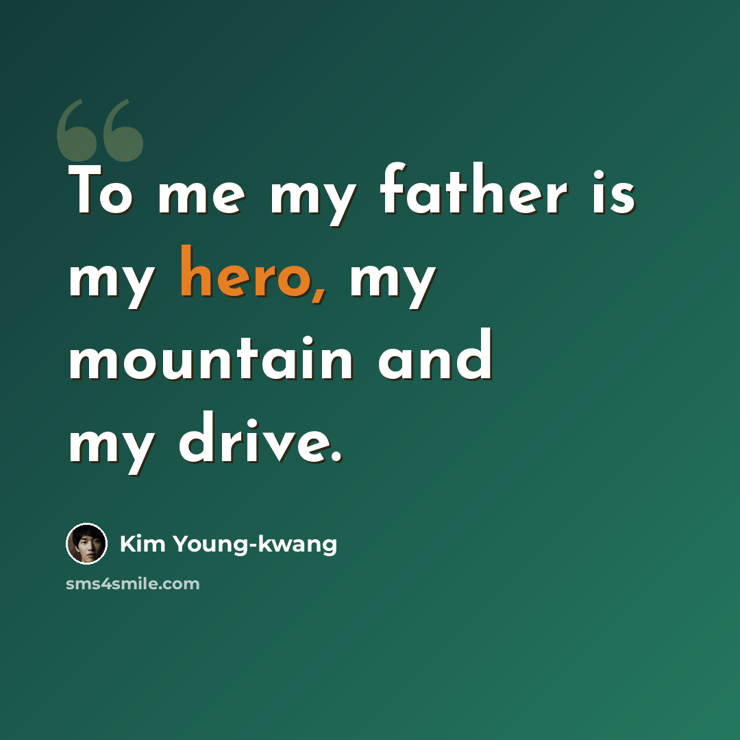 “To me my father is my hero, my mountain and my drive.” quote by Kim Young-kwang