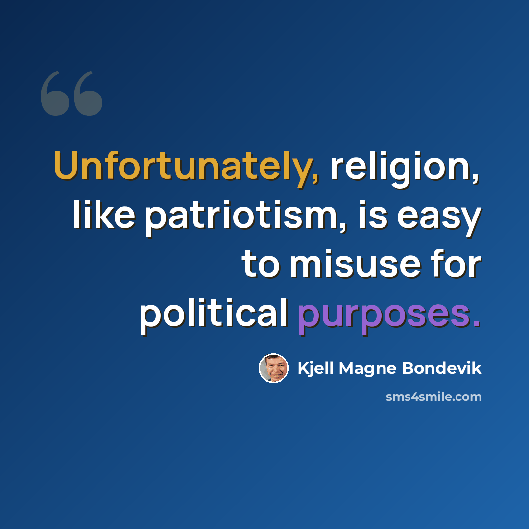 “Unfortunately, religion, like patriotism, is easy to misuse for political purposes.” quote by Kjell Magne Bondevik