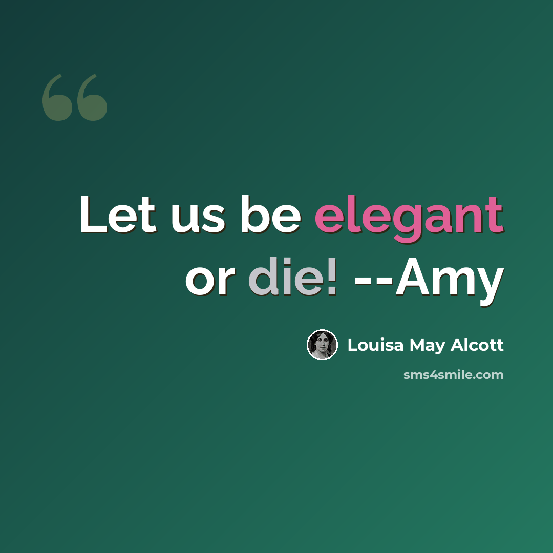 “Let us be elegant or die! --Amy” quote by Louisa May Alcott